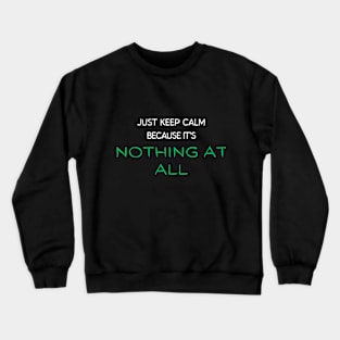 Just Keep Calm Because It's Nothing At All. Crewneck Sweatshirt